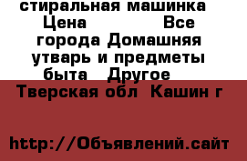 стиральная машинка › Цена ­ 18 000 - Все города Домашняя утварь и предметы быта » Другое   . Тверская обл.,Кашин г.